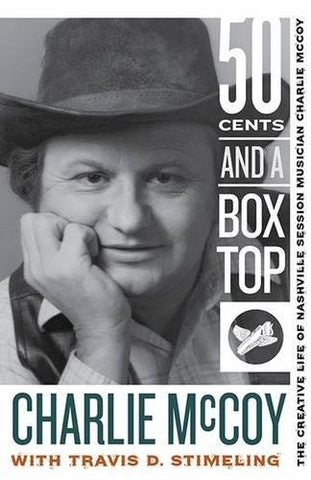 50 Cents and a Box Top: The Creative Life of Nashville Session Musician Charlie MCoy by Charlie McCoy and Travis D. Stimeling