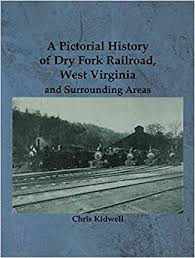 A Pictorial History of Dry Fork Railroad, West Virginia and Surrounding Areas by Chris Kidwell