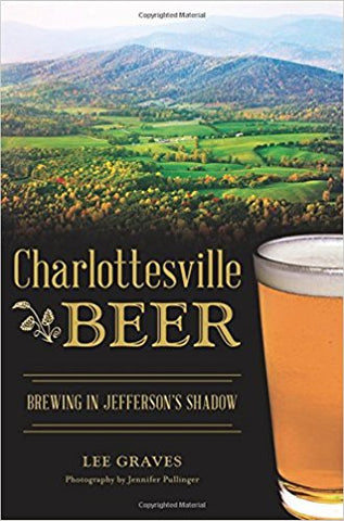 Charlottesville Beer: Brewing in Jefferson’s Shadow by Lee Graves