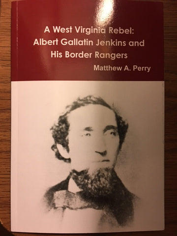A West Virginia Rebel: Albert Gallatin Jenkins and His Border Rangers by Matthew A. Perry