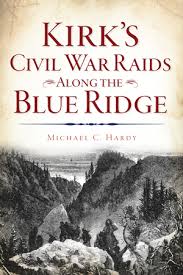 Kirk’s Civil War Raids Along the Blue Ridge by Michael C. Hardy
