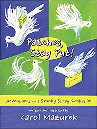 Patches, Stay Put! Adventures of a Spunky Stray Cockatiel by Carol Mazurek
