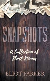 Snapshots: A Collection of Short Stories by Eliot Parker