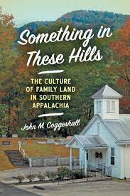 Something in These Hills: The Culture of Family Land in Southern Appalachia by John M. Coggeshall