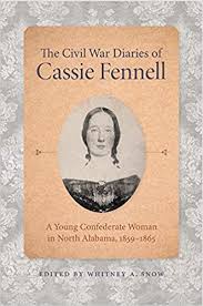 The Civil War Diaries of Cassie Fennell: A Young Confederate Woman in North Alabama, 1859-1865 by Whitney A. Snow