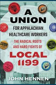 A Union for Appalachian Healthcare Workers: The Radical Roots and Hard Fights of Local 1199 by John Hennen