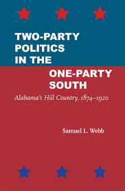 Two-Party Politics in the One-Party South: Alabama’s Hill Country, 1874-1920 by Samuel L. Webb