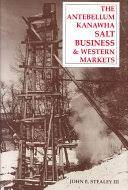 The Antebellum Kanawha Salt Business and Western Markets by John E. Stealey III