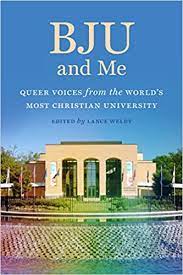 BJU and Me: Queer Voices from the World’s Most Christian University edited by Lance Weldy