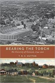 Bearing the Torch: The University of Tennessee, 1794-2010 by T. R. C. Hutton