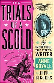 Trials of a Scold: The Incredible True Story of Writer Anne Royall by Jeff Biggers