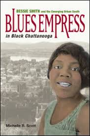 Blues Empres in Black Chattanooga: Bessie Smith and the Emerging Urban South by Michelle R. Scott