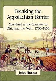 Breaking the Appalachian Barrier: Maryland as the Gateway to Ohio and the West, 1750-1850 by John Hrastar