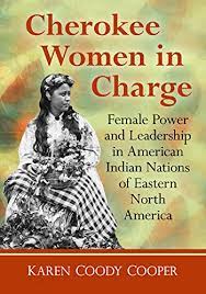 Cherokee Women in Charge: Female Power and Leadership in American Indian Nations of Eastern North America by Karen Coody Cooper