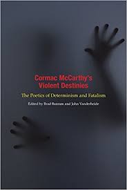 Cormac McCarthy’s Violent Destinies: The Poetics of Determinism and Fatalism edited by Brad Bannon and John Vanderheide