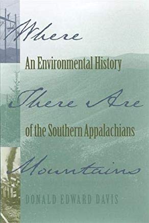 Where There Are Mountains: An Environmental History of the Southern Appalachians by Donald Edward Davis.