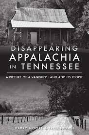 Disappearing Appalachia in Tennessee: A Picture of a Vanished Land and Its People by Harry Moore and Fred Brown
