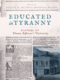 Educated in Tyranny: Slavery at Thomas Jefferson’s University edited by Maurie D. McInnis and Louis P. Nelson