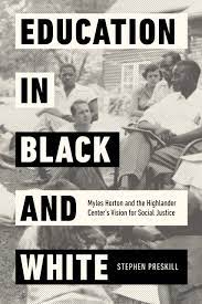 Education in Black and White: Myles Horton and the Highlander Center’s Vision of Social Justice by Stephen Preskill