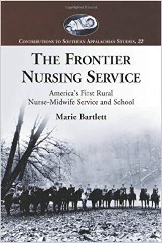 The Frontier Nursing Service: America's First Rural Nurse-Midwife Service and School by Marie Bartlett