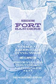Rediscovering Fort Sanders: The American Civil War and Its Impact on Knoxville’s Cultural Landscape by Terry Faulkner & Charles Faulkner
