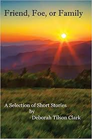 Friend, Foe, or Family: A Selection of Short Stories by Deborah Tilson Clark