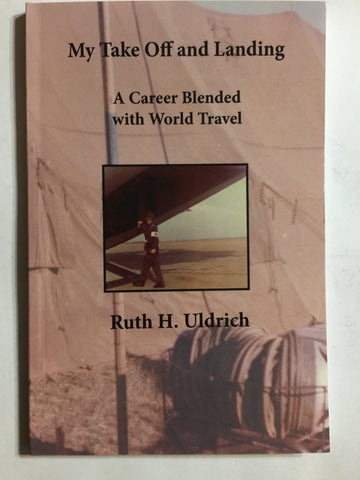 My Take Off and Landing: A Career Blended with World Travel by Ruth H. Uldrich