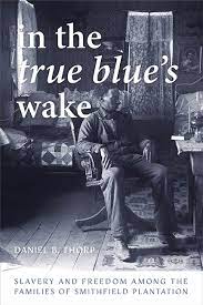 In The True Blue’s Wake: Slavery and Freedom Among the Families of Smithfield Plantation by Daniel B. Thorp