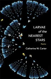 Larvae of the Nearest Star: Poems by Catherine W. Carter