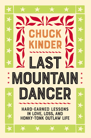 Last Mountain Dancer, Hard-Earned Lessons in Love, Loss, and Honky-Tonk Outlaw Life by Chuck Kinder