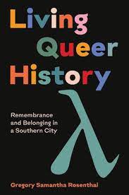 Living Queer History: Remembrance and Belonging in a Southern City by Gregory Samantha Rosenthal