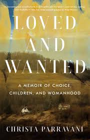 Loved and Wanted: A Memoir of Choice, Children, and Womanhood by Christa Parravani