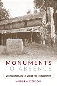 Monuments to Absence: Cherokee Removal and the Contest over Southern Memory by Andrew Denson
