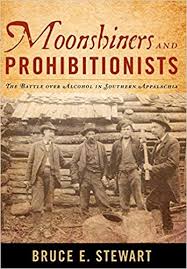 Moonshiners and Prohibitionists: The Battle over Alcohol in Southern Appalachia by Bruce E. Stewart