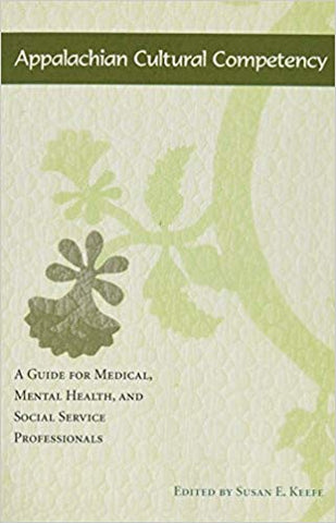 Appalachian Cultural Compentency: A Guide for Medical, Mental Health, and Social Service Professionals edited by Susan E. Keefe