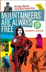 Mountaineers Are Always Free: Heritage, Dissent, and a West Virginia Icon by Rosemary V. Hathaway