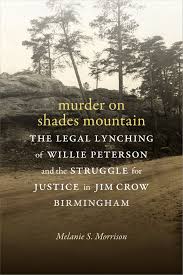 Murder on Shades Mountain: The Legal Lynching of Willie Peterson and the Struggle for Justice in Jim Crow Birmingham by Melanie S. Morrison