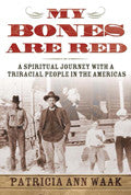 My Bones Are Red: A Spiritual Journey with a Triracial People in the Americas by Patricia Ann Waak
