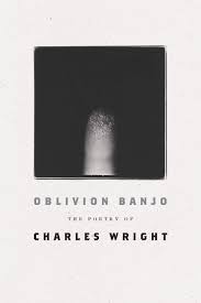 Oblivion Banjo: The Poetry of Charles Wright by Charles Wright