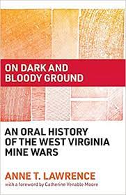 On Dark and Bloody Ground: An Oral History of the West Virginia Mine Wars by Anne T. Lawrence