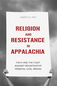 Religion and Resistance in Appalachia: Faith and the Fight Against Mountaintop Removal Coal Mining by Joseph D. Witt