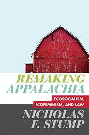 Remaking Appalachia: Ecosocialism, Ecofeminism, and Law by Nicholas F. Stump