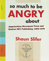 So Much to Be Angry about: Appalachian Movement Press and Radical DIY Publishing, 1969-1979 by Shaun Slifer.