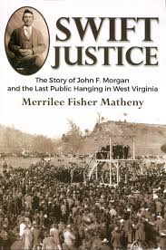 Swift Justice: The Story of John F. Morgan and the Last Public Hanging in West Virginia by Merrilee Fisher Matheny