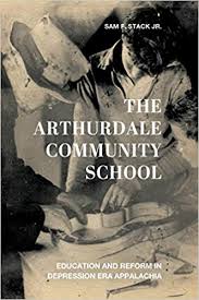 The Arthurdale Community School: Education and Reform in Depression Era Appalachia by Sam F. Stack, Jr.