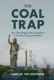 The Coal Trap: How West Virginia Was Left Behind in the Clean Energy Revolution by James M. Van Nostrand