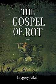 The Gospel of Rot by Gregory Ariail