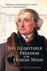 The Illimitable Freedom of the Human Mind: Thomas Jefferson’s Idea of a University by Andrew J. O’Shaughnessy