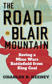 The Road to Blair Mountain: Saving a Mine Wars Battlefield from King Coal by Charles B. Keeney