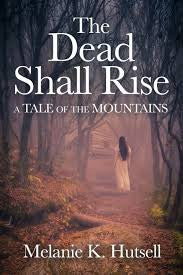 The Dead Shall Rise: A Tale of the Mountains by Melanie K. Hutsell